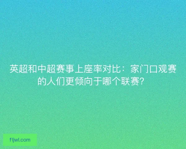 英超和中超赛事上座率对比：家门口观赛的人们更倾向于哪个联赛？
