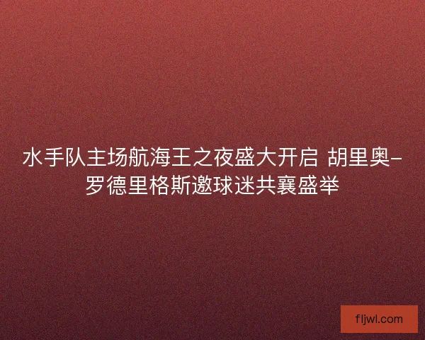 水手队主场航海王之夜盛大开启 胡里奥-罗德里格斯邀球迷共襄盛举