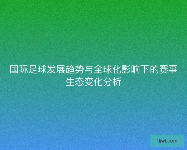 国际足球发展趋势与全球化影响下的赛事生态变化分析