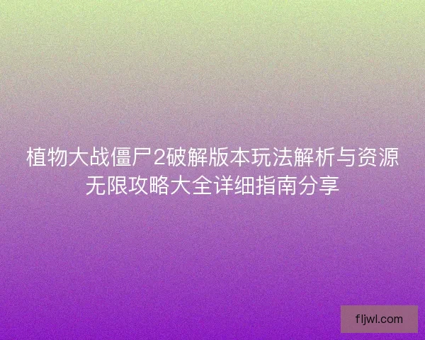植物大战僵尸2破解版本玩法解析与资源无限攻略大全详细指南分享