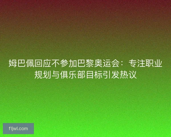姆巴佩回应不参加巴黎奥运会:专注职业规划与俱乐部目标引发热议 姆巴佩回应不参加巴黎奥运会:专注职业规划与俱乐部目标引发热议
