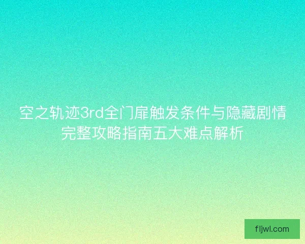 空之轨迹3rd全门扉触发条件与隐藏剧情完整攻略指南五大难点解析
